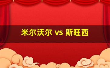 米尔沃尔 vs 斯旺西